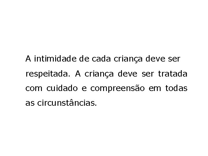 A intimidade de cada criança deve ser respeitada. A criança deve ser tratada com