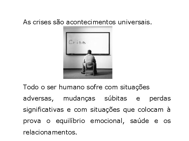 As crises são acontecimentos universais. Todo o ser humano sofre com situações adversas, mudanças