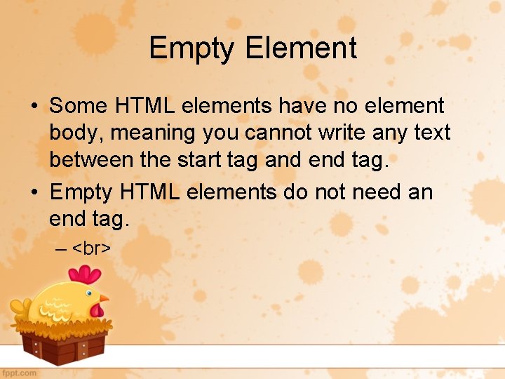 Empty Element • Some HTML elements have no element body, meaning you cannot write