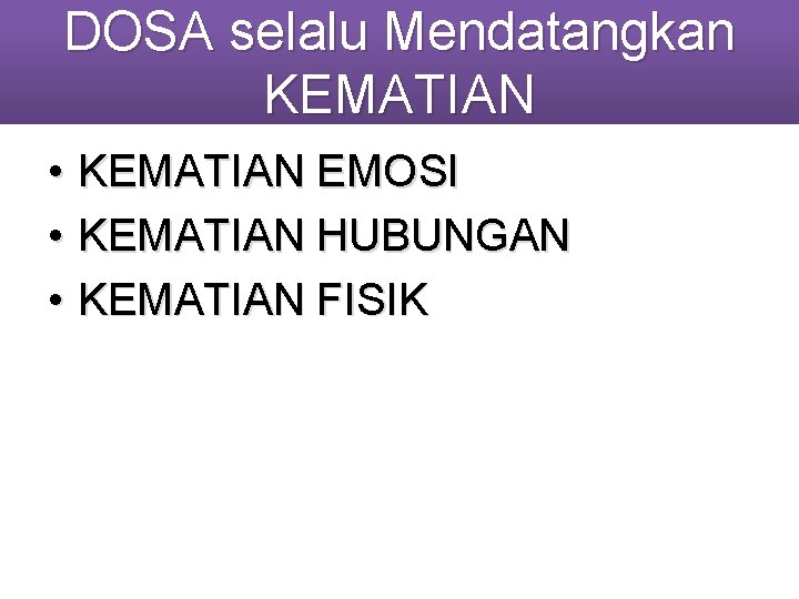 DOSA selalu Mendatangkan KEMATIAN • KEMATIAN EMOSI • KEMATIAN HUBUNGAN • KEMATIAN FISIK 