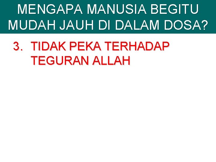 MENGAPA MANUSIA BEGITU MUDAH JAUH DI DALAM DOSA? 3. TIDAK PEKA TERHADAP TEGURAN ALLAH