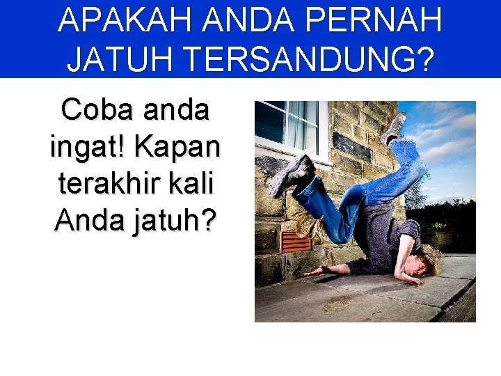 APAKAH ANDA PERNAH JATUH TERSANDUNG? Coba anda ingat! Kapan terakhir kali Anda jatuh? 