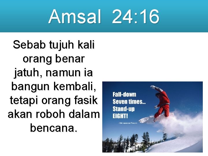 Amsal 24: 16 Sebab tujuh kali orang benar jatuh, namun ia bangun kembali, tetapi