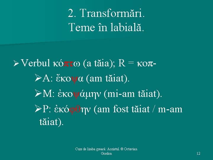 2. Transformări. Teme în labială. Ø Verbul κόπτω (a tăia); R = κοπ- ØΑ: