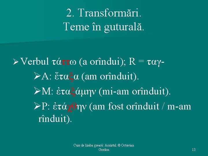 2. Transformări. Teme în guturală. Ø Verbul τάττω (a orîndui); R = ταγ- ØΑ: