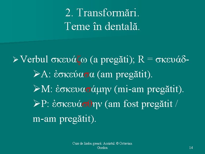 2. Transformări. Teme în dentală. Ø Verbul σκευάζω (a pregăti); R = σκευάδ- ØΑ: