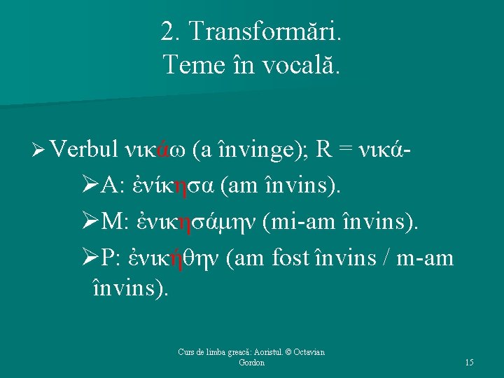 2. Transformări. Teme în vocală. Ø Verbul νικάω (a învinge); R = νικά- ØΑ: