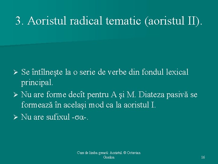 3. Aoristul radical tematic (aoristul II). Se întîlneşte la o serie de verbe din