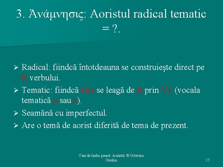 3. Ἀνάμνησις: Aoristul radical tematic = ? . Radical: fiindcă întotdeauna se construieşte direct
