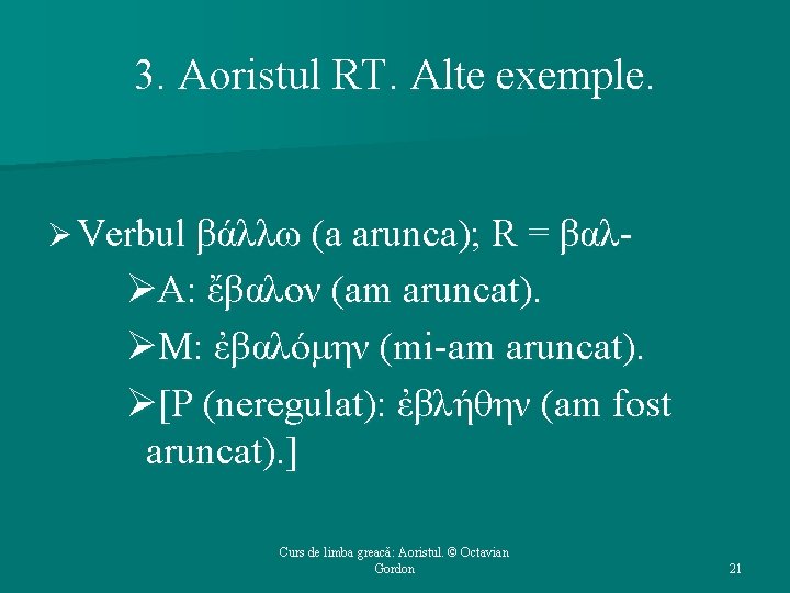 3. Aoristul RT. Alte exemple. Ø Verbul βάλλω (a arunca); R = βαλ- ØΑ: