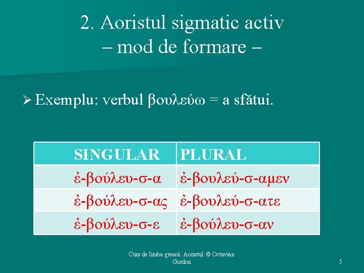 2. Aoristul sigmatic activ – mod de formare – Ø Exemplu: verbul βουλεύω =