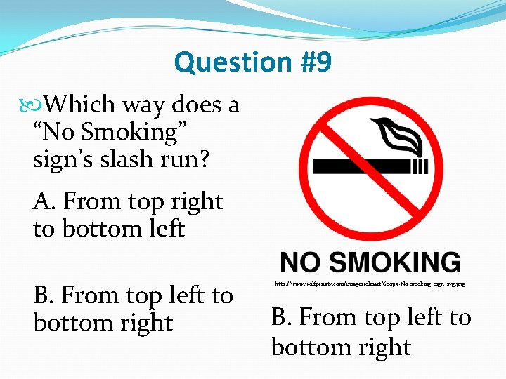 Question #9 Which way does a “No Smoking” sign’s slash run? A. From top