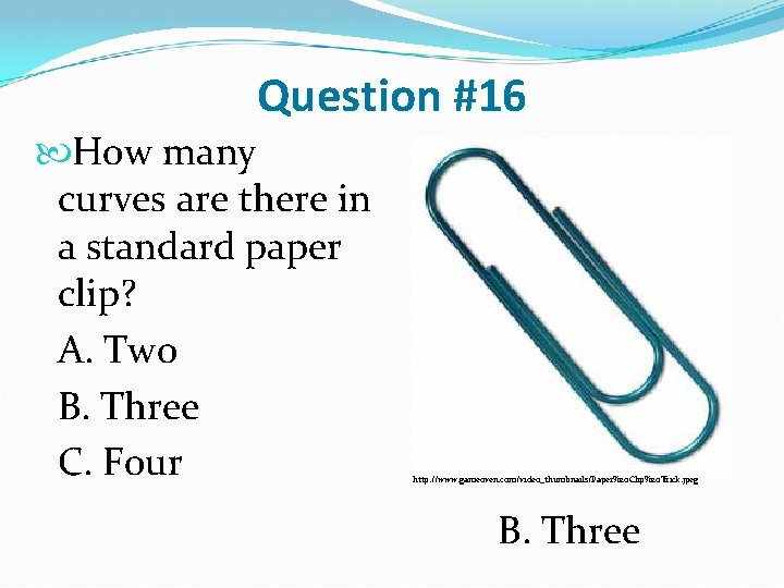 Question #16 How many curves are there in a standard paper clip? A. Two