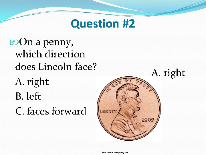 Question #2 On a penny, which direction does Lincoln face? A. right B. left