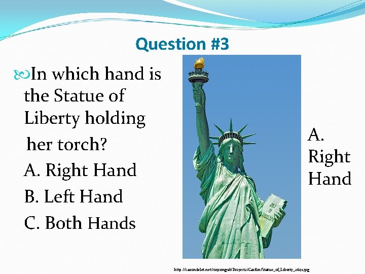 Question #3 In which hand is the Statue of Liberty holding her torch? A.