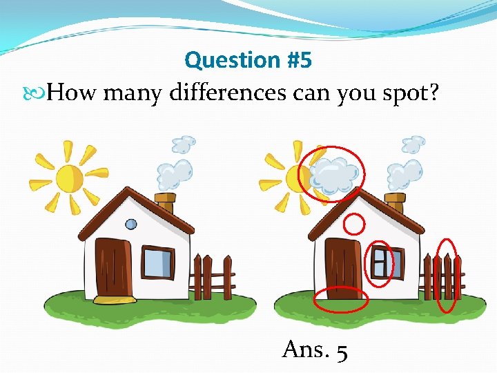 Question #5 How many differences can you spot? Ans. 5 