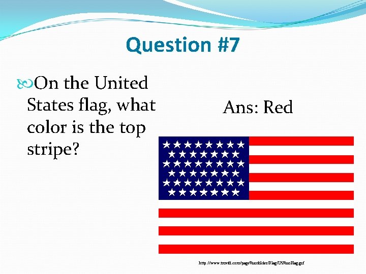 Question #7 On the United States flag, what color is the top stripe? Ans: