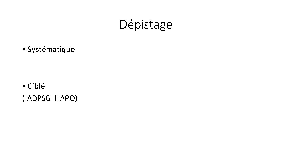 Dépistage • Systématique • Ciblé (IADPSG HAPO) 