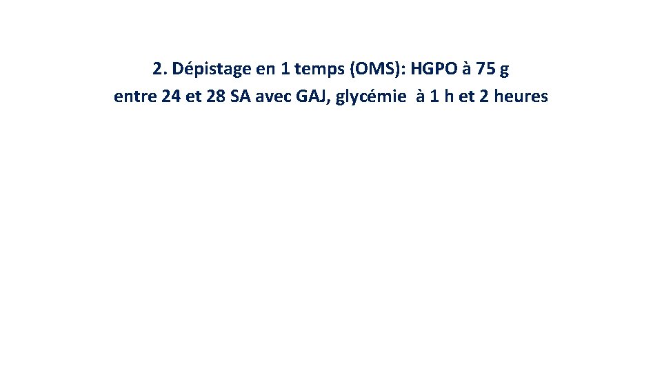 2. Dépistage en 1 temps (OMS): HGPO à 75 g entre 24 et 28