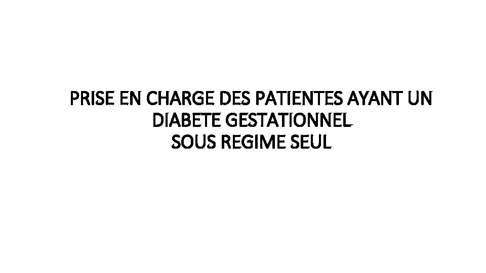 PRISE EN CHARGE DES PATIENTES AYANT UN DIABETE GESTATIONNEL SOUS REGIME SEUL 