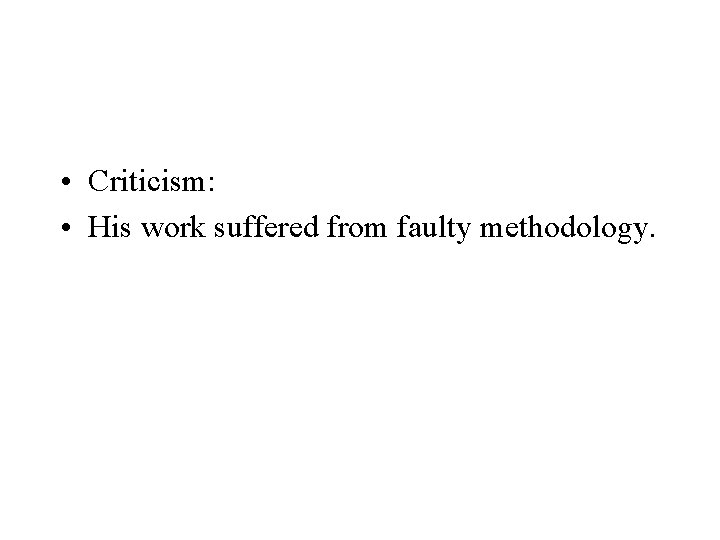  • Criticism: • His work suffered from faulty methodology. 
