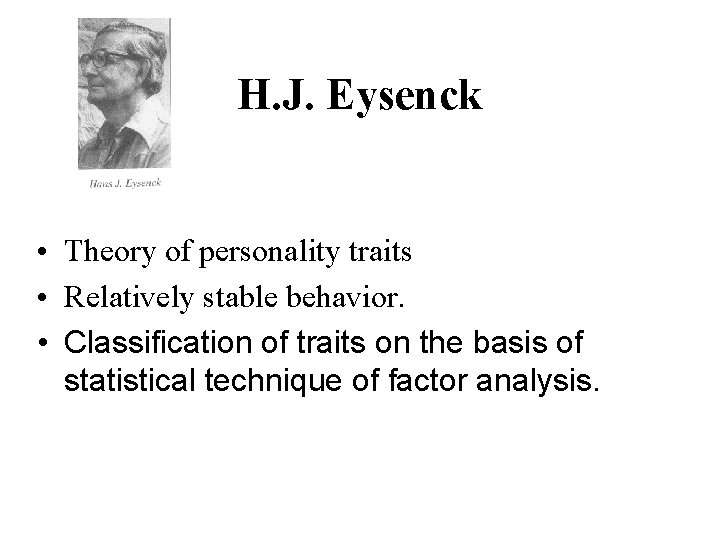 H. J. Eysenck • Theory of personality traits • Relatively stable behavior. • Classification