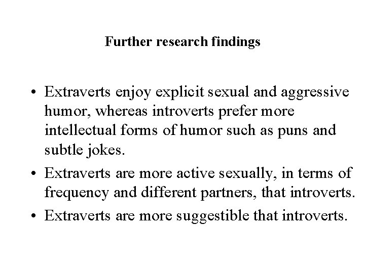 Further research findings • Extraverts enjoy explicit sexual and aggressive humor, whereas introverts prefer