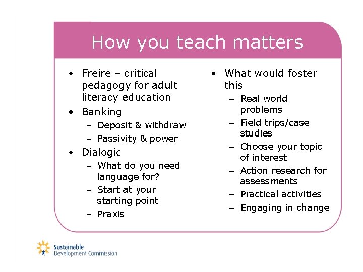 How you teach matters • Freire – critical pedagogy for adult literacy education •