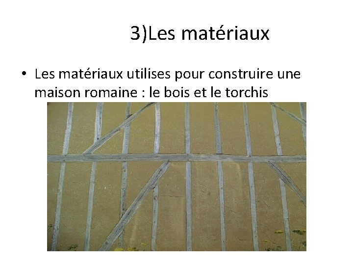 3)Les matériaux • Les matériaux utilises pour construire une maison romaine : le bois