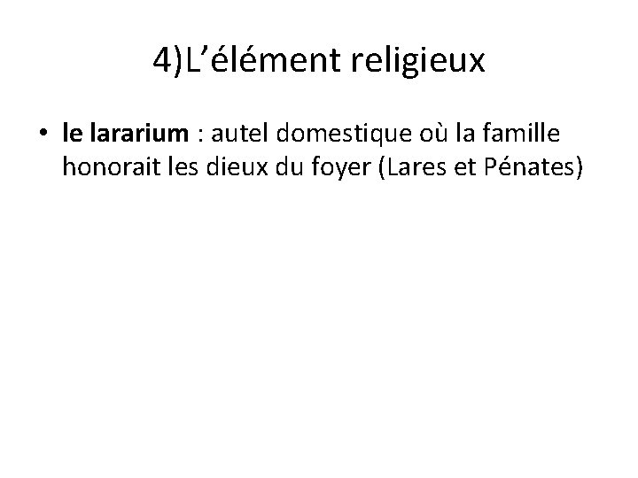 4)L’élément religieux • le lararium : autel domestique où la famille honorait les dieux