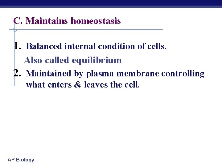 C. Maintains homeostasis 1. Balanced internal condition of cells. Also called equilibrium 2. Maintained