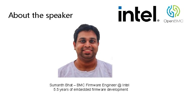About the speaker Sumanth Bhat – BMC Firmware Engineer @ Intel 5. 5 years About the speaker Sumanth Bhat – BMC Firmware Engineer @ Intel 5. 5 years