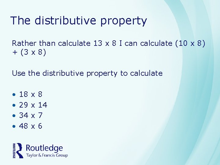 The distributive property Rather than calculate 13 x 8 I can calculate (10 x