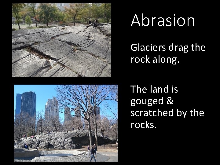 Abrasion Glaciers drag the rock along. The land is gouged & scratched by the