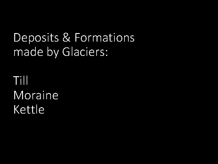 Deposits & Formations made by Glaciers: Till Moraine Kettle 