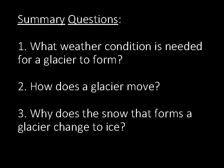 Summary Questions: 1. What weather condition is needed for a glacier to form? 2.