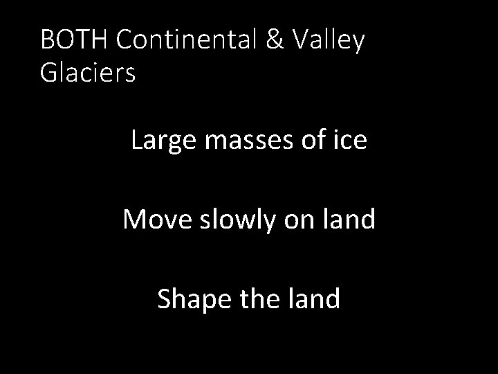 BOTH Continental & Valley Glaciers Large masses of ice Move slowly on land Shape