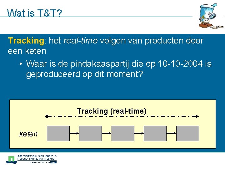 Wat is T&T? Tracking: het real-time volgen van producten door een keten • Waar