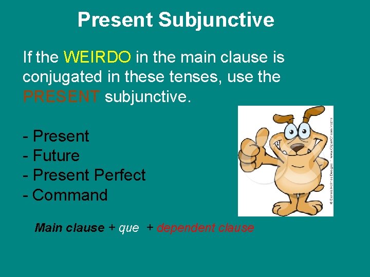 Present Subjunctive If the WEIRDO in the main clause is conjugated in these tenses,