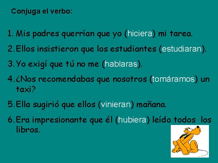 Conjuga el verbo: 1. Mis padres querrían que yo (hiciera) mi tarea. 2. Ellos