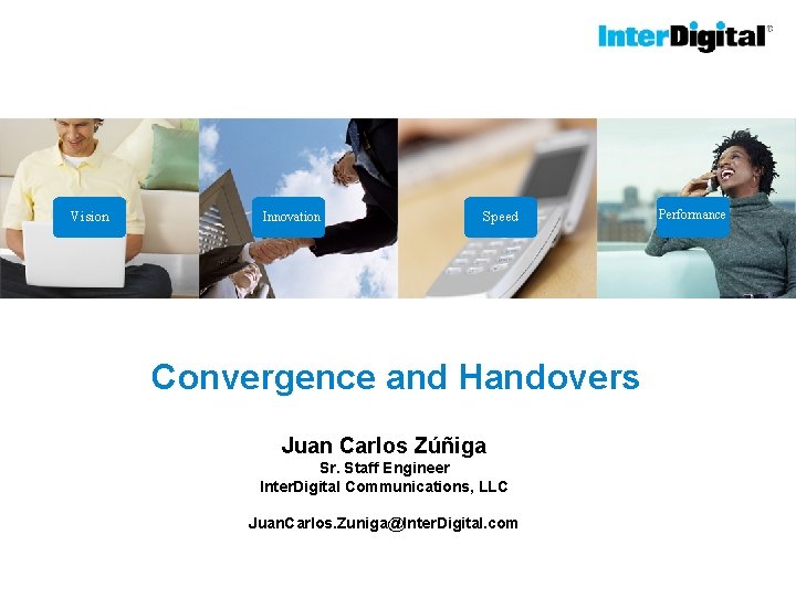 Vision Innovation Speed Convergence and Handovers Juan Carlos Zúñiga Sr. Staff Engineer Inter. Digital