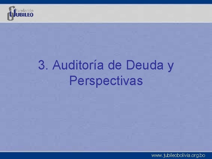 3. Auditoría de Deuda y Perspectivas www. jubileobolivia. org. bo 