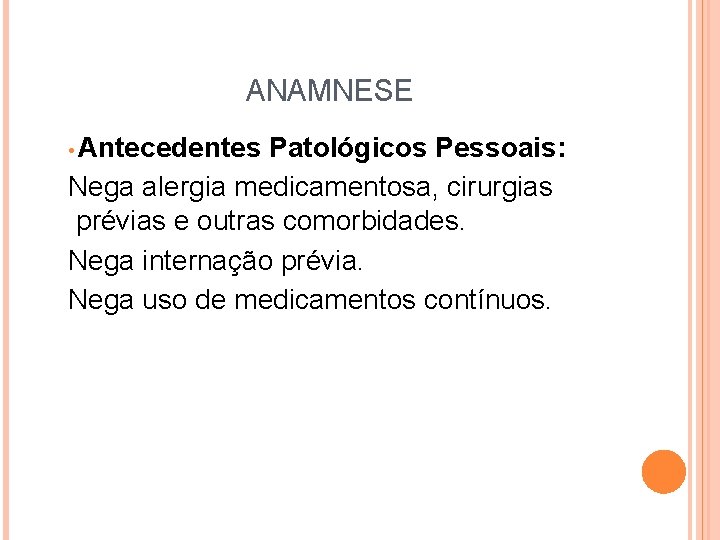 ANAMNESE • Antecedentes Patológicos Pessoais: Nega alergia medicamentosa, cirurgias prévias e outras comorbidades. Nega