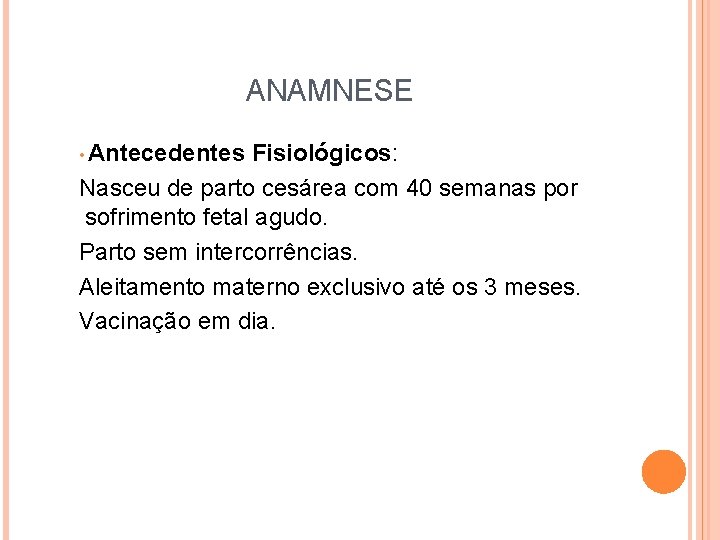 ANAMNESE • Antecedentes Fisiológicos: Nasceu de parto cesárea com 40 semanas por sofrimento fetal