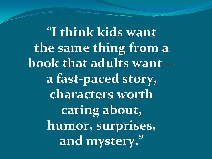 “I think kids want the same thing from a book that adults want— a