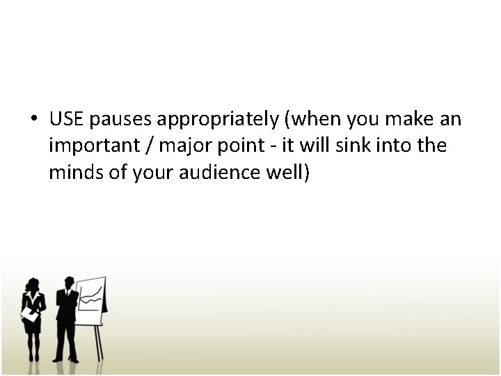  • USE pauses appropriately (when you make an important / major point -