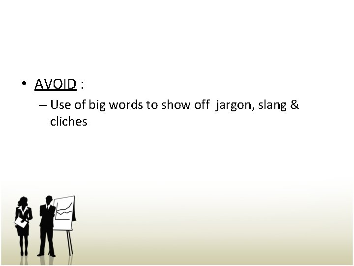  • AVOID : – Use of big words to show off jargon, slang
