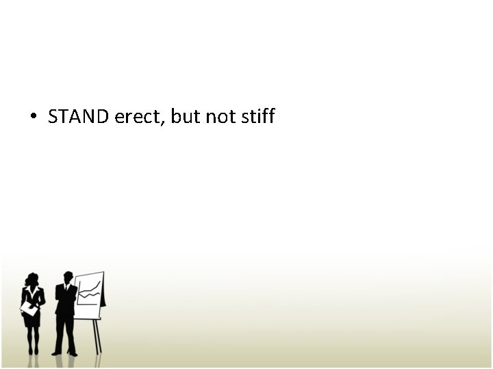  • STAND erect, but not stiff 