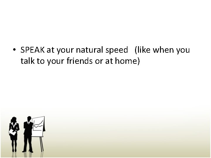  • SPEAK at your natural speed (like when you talk to your friends