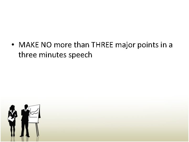  • MAKE NO more than THREE major points in a three minutes speech